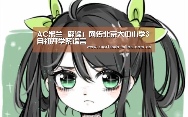 AC米兰-辟谣!网传北京大中小学3月初开学系谣言(图3) 米兰体育网页版